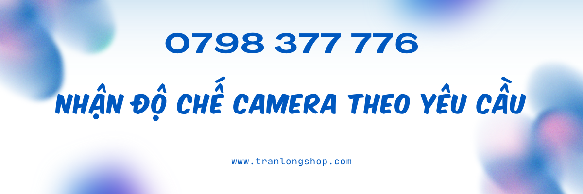 nhận độ chế camera theo yêu cầu